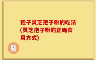 孢子灵芝孢子粉的吃法(灵芝孢子粉的正确食用方式)