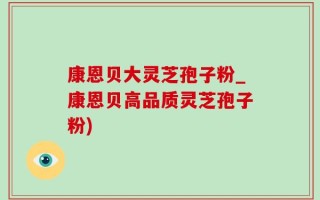 康恩贝大灵芝孢子粉_康恩贝高品质灵芝孢子粉)