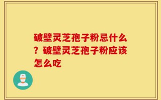 破壁灵芝孢子粉忌什么？破壁灵芝孢子粉应该怎么吃