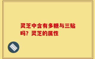 灵芝中含有多糖与三贴吗？灵芝的属性