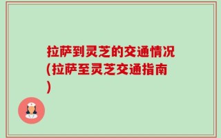 拉萨到灵芝的交通情况(拉萨至灵芝交通指南)
