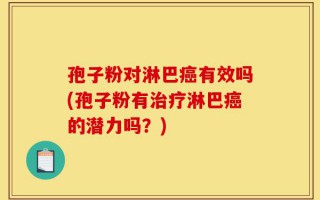 孢子粉对淋巴癌有效吗(孢子粉有治疗淋巴癌的潜力吗？)