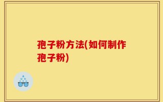 孢子粉方法(如何制作孢子粉)