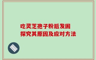 吃灵芝孢子粉后发困 探究其原因及应对方法