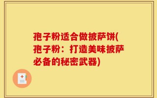 孢子粉适合做披萨饼(孢子粉：打造美味披萨必备的秘密武器)