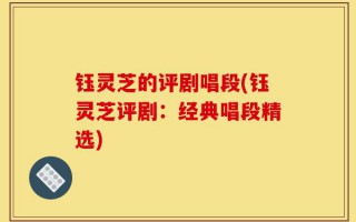 钰灵芝的评剧唱段(钰灵芝评剧：经典唱段精选)