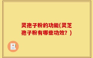 灵孢子粉的功能(灵芝孢子粉有哪些功效？)