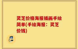 灵芝价格海报插画手绘简单(手绘海报：灵芝价钱)