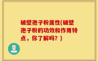 破壁孢子粉属性(破壁孢子粉的功效和作用特点，你了解吗？)