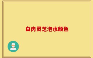 白肉灵芝泡水颜色