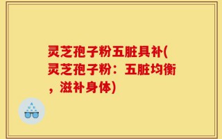灵芝孢子粉五脏具补(灵芝孢子粉：五脏均衡，滋补身体)