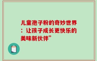 儿童孢子粉的奇妙世界：让孩子成长更快乐的美味新伙伴”