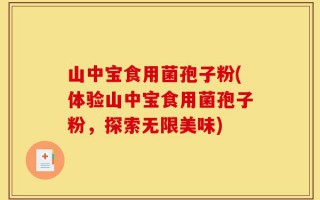 山中宝食用菌孢子粉(体验山中宝食用菌孢子粉，探索无限美味)