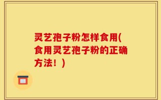 灵艺孢子粉怎样食用(食用灵艺孢子粉的正确方法！)