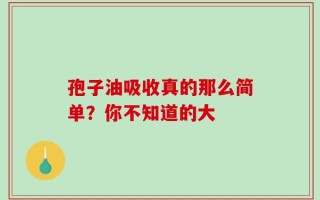 孢子油吸收真的那么简单？你不知道的大