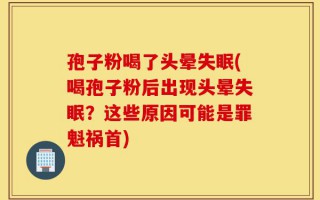 孢子粉喝了头晕失眠(喝孢子粉后出现头晕失眠？这些原因可能是罪魁祸首)