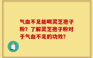 气血不足能喝灵芝孢子粉？了解灵芝孢子粉对于气血不足的功效？
