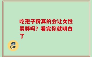 吃孢子粉真的会让女性易胖吗？看完你就明白了