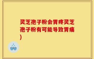 灵芝孢子粉会胃疼灵芝孢子粉有可能导致胃痛)