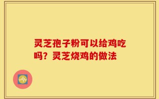 灵芝孢子粉可以给鸡吃吗？灵芝烧鸡的做法