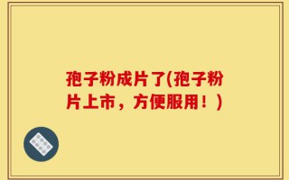 孢子粉成片了(孢子粉片上市，方便服用！)