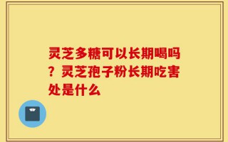 灵芝多糖可以长期喝吗？灵芝孢子粉长期吃害处是什么