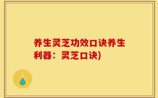 养生灵芝功效口诀养生利器：灵芝口诀)