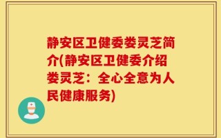 静安区卫健委娄灵芝简介(静安区卫健委介绍娄灵芝：全心全意为人民健康服务)