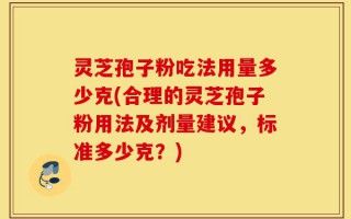 灵芝孢子粉吃法用量多少克(合理的灵芝孢子粉用法及剂量建议，标准多少克？)