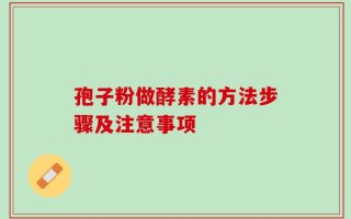 孢子粉做酵素的方法步骤及注意事项