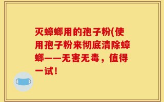 灭蟑螂用的孢子粉(使用孢子粉来彻底清除蟑螂——无害无毒，值得一试！