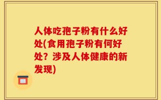 人体吃孢子粉有什么好处(食用孢子粉有何好处？涉及人体健康的新发现)