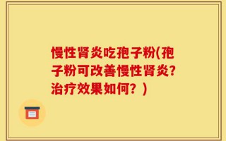 慢性肾炎吃孢子粉(孢子粉可改善慢性肾炎？治疗效果如何？)
