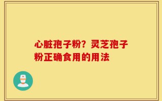 心脏孢子粉？灵芝孢子粉正确食用的用法