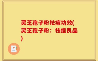 灵芝孢子粉祛痘功效(灵芝孢子粉：祛痘良品)