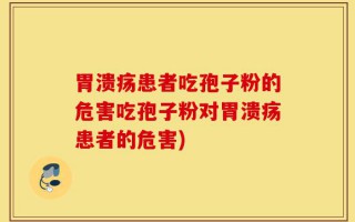 胃溃疡患者吃孢子粉的危害吃孢子粉对胃溃疡患者的危害)