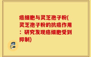 癌细胞与灵芝孢子粉(灵芝孢子粉的抗癌作用：研究发现癌细胞受到抑制)