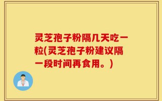 灵芝孢子粉隔几天吃一粒(灵芝孢子粉建议隔一段时间再食用。)