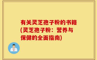 有关灵芝孢子粉的书籍(灵芝孢子粉：营养与保健的全面指南)