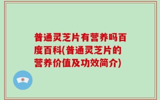 普通灵芝片有营养吗百度百科(普通灵芝片的营养价值及功效简介)