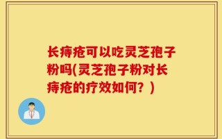 长痔疮可以吃灵芝孢子粉吗(灵芝孢子粉对长痔疮的疗效如何？)