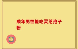 成年男性能吃灵芝孢子粉