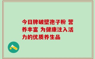 今日牌破壁孢子粉 营养丰富 为健康注入活力的优质养生品