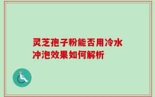 灵芝孢子粉能否用冷水冲泡效果如何解析
