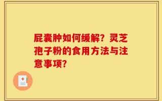 屁囊肿如何缓解？灵芝孢子粉的食用方法与注意事项？