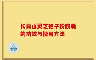 长白山灵芝孢子粉胶囊的功效与使用方法