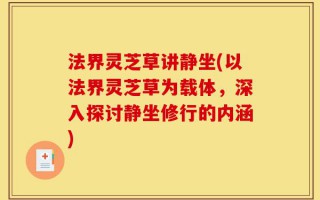 法界灵芝草讲静坐(以法界灵芝草为载体，深入探讨静坐修行的内涵)