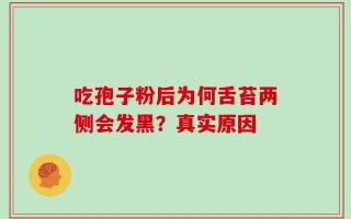 吃孢子粉后为何舌苔两侧会发黑？真实原因