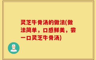 灵芝牛骨汤的做法(做法简单，口感鲜美，尝一口灵芝牛骨汤)