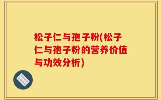 松子仁与孢子粉(松子仁与孢子粉的营养价值与功效分析)